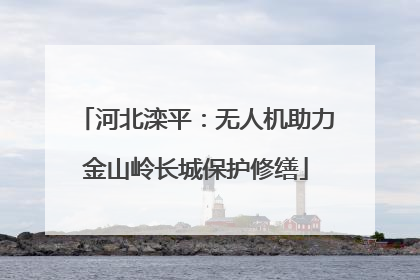 河北滦平：无人机助力金山岭长城保护修缮