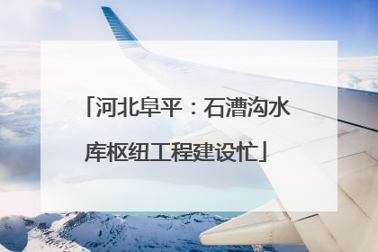 河北阜平：石漕沟水库枢纽工程建设忙