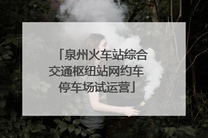 泉州火车站综合交通枢纽站网约车停车场试运营