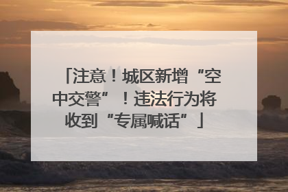 注意！城区新增“空中交警”！违法行为将收到“专属喊话”