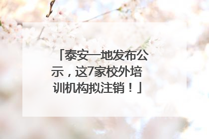 泰安一地发布公示，这7家校外培训机构拟注销！