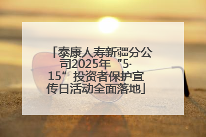 泰康人寿新疆分公司2025年“5·15”投资者保护宣传日活动全面落地