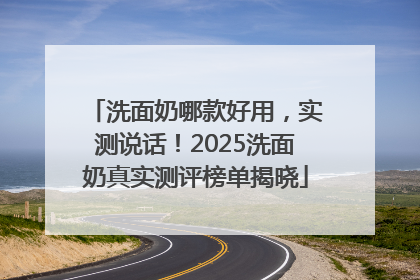 洗面奶哪款好用，实测说话！2025洗面奶真实测评榜单揭晓