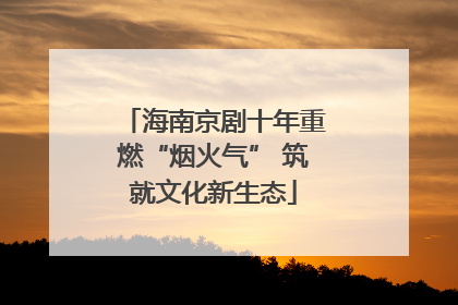 海南京剧十年重燃“烟火气” 筑就文化新生态