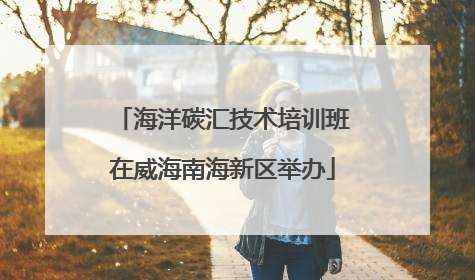 海洋碳汇技术培训班在威海南海新区举办