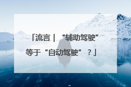 流言｜“辅助驾驶”等于“自动驾驶”？