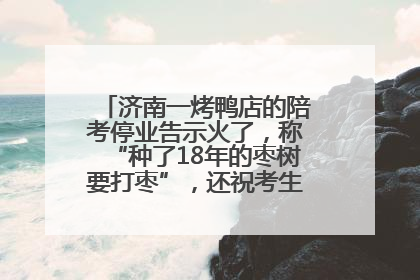 济南一烤鸭店的陪考停业告示火了，称“种了18年的枣树要打枣”，还祝考生“鸭”的全对