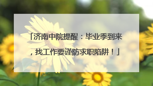 济南中院提醒：毕业季到来，找工作要谨防求职陷阱！