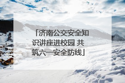 济南公交安全知识讲座进校园 共筑六一安全防线