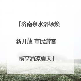济南泉水浴场焕新开放 市民游客畅享清凉夏天