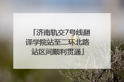 济南轨交7号线翻译学院站至二环北路站区间顺利贯通
