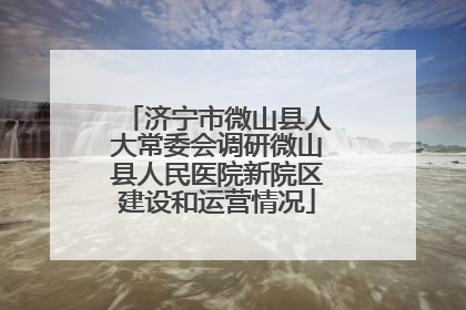 济宁市微山县人大常委会调研微山县人民医院新院区建设和运营情况