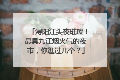 浔阳江头夜璀璨！最具九江烟火气的夜市，你逛过几个？