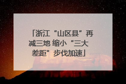 浙江“山区县”再减三地 缩小“三大差距”步伐加速