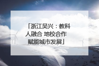浙江吴兴：教科人融合 地校合作赋能城市发展