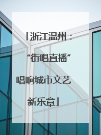 浙江温州：“街唱直播”唱响城市文艺新乐章