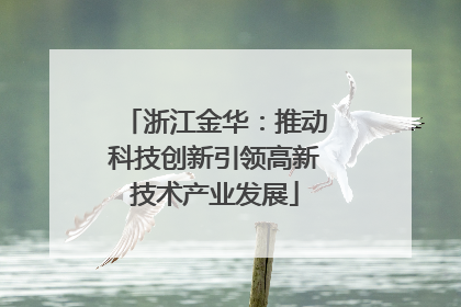 浙江金华：推动科技创新引领高新技术产业发展
