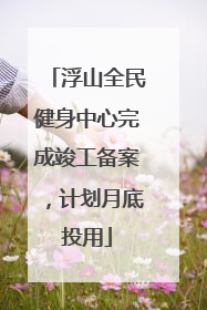 浮山全民健身中心完成竣工备案，计划月底投用