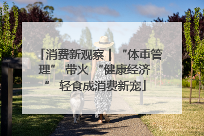 消费新观察｜“体重管理” 带火 “健康经济” 轻食成消费新宠