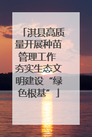 淇县高质量开展种苗管理工作 夯实生态文明建设“绿色根基”
