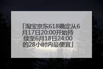 淘宝京东618确定从6月17日20:00开始持续至6月18日24:00的28小时内最便宜