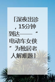 深夜出诊，15分钟到达——“电动车女侠”为独居老人解难题