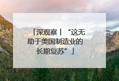 深观察丨“这无助于美国制造业的长期复苏”