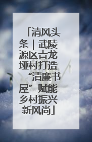 清风头条｜武陵源区青龙垭村打造“清廉书屋”赋能乡村振兴新风尚