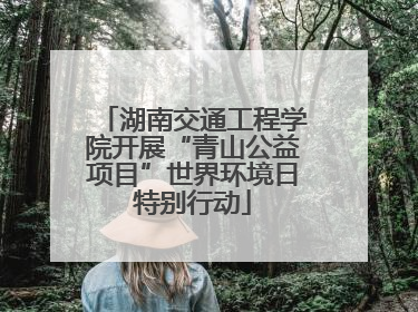 湖南交通工程学院开展“青山公益项目”世界环境日特别行动