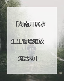 湖南开展水生生物增殖放流活动
