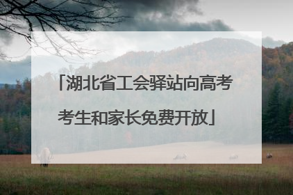 湖北省工会驿站向高考考生和家长免费开放