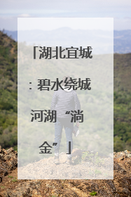 湖北宜城：碧水绕城 河湖“淌金”