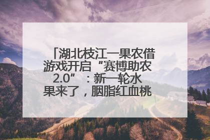 湖北枝江一果农借游戏开启“赛博助农2.0”：新一轮水果来了，胭脂红血桃已预售500单