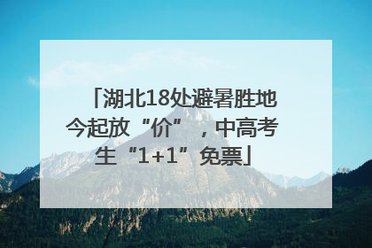 湖北18处避暑胜地今起放“价”，中高考生“1+1”免票