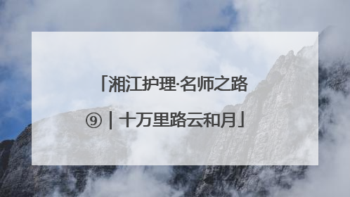 湘江护理·名师之路⑨｜十万里路云和月