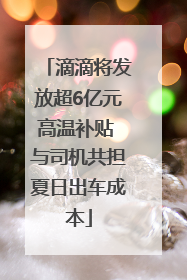 滴滴将发放超6亿元高温补贴 与司机共担夏日出车成本