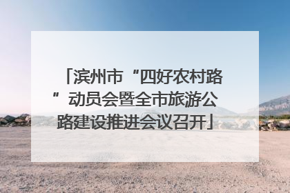 滨州市“四好农村路”动员会暨全市旅游公路建设推进会议召开