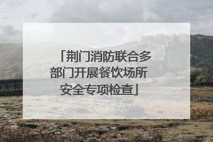 荆门消防联合多部门开展餐饮场所安全专项检查