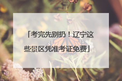 考完先别扔！辽宁这些景区凭准考证免费