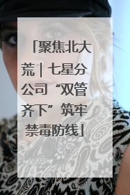 聚焦北大荒｜七星分公司“双管齐下”筑牢禁毒防线