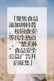 聚焦食品添加剂科普、校园食安等民生热点，“楚天杯”食品安全公益广告开启征集