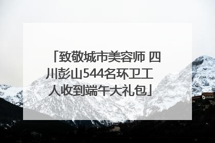 致敬城市美容师 四川彭山544名环卫工人收到端午大礼包