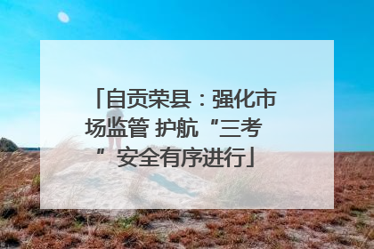 自贡荣县：强化市场监管 护航“三考”安全有序进行