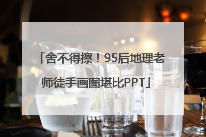 舍不得擦！95后地理老师徒手画图堪比PPT