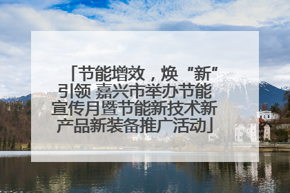 节能增效，焕“新”引领 嘉兴市举办节能宣传月暨节能新技术新产品新装备推广活动