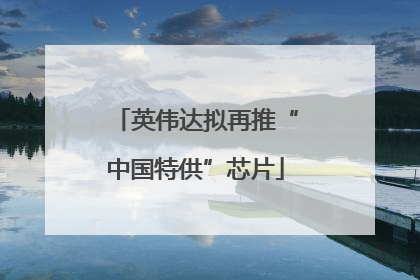 英伟达拟再推“中国特供”芯片