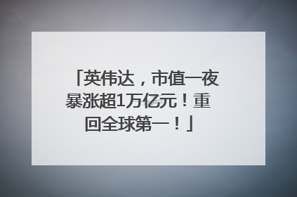英伟达，市值一夜暴涨超1万亿元！重回全球第一！