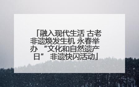 融入现代生活 古老非遗焕发生机 永春举办 “文化和自然遗产日” 非遗快闪活动