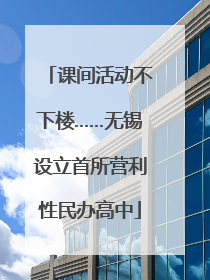 课间活动不下楼……无锡设立首所营利性民办高中