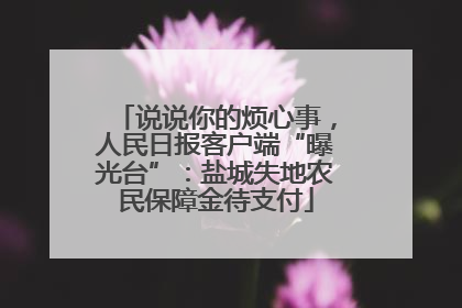 说说你的烦心事，人民日报客户端“曝光台”：盐城失地农民保障金待支付